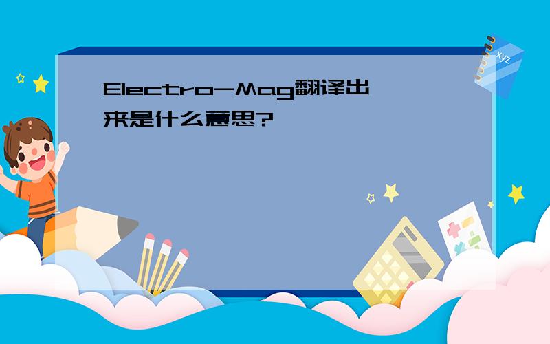 Electro-Mag翻译出来是什么意思?