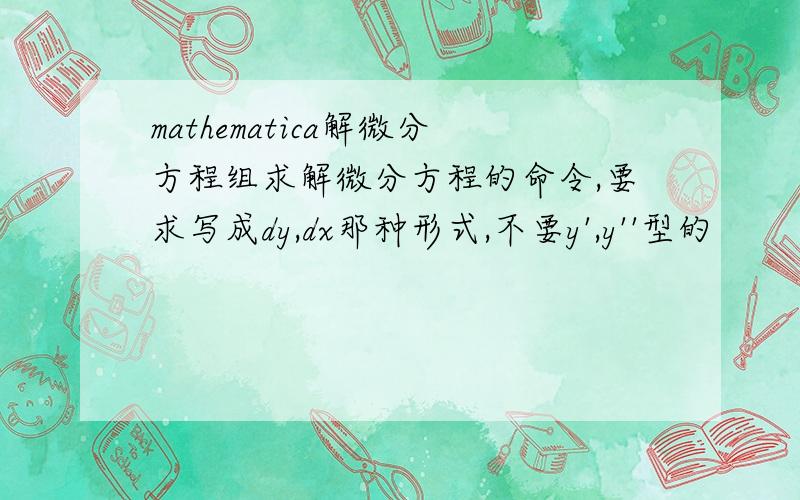 mathematica解微分方程组求解微分方程的命令,要求写成dy,dx那种形式,不要y',y''型的