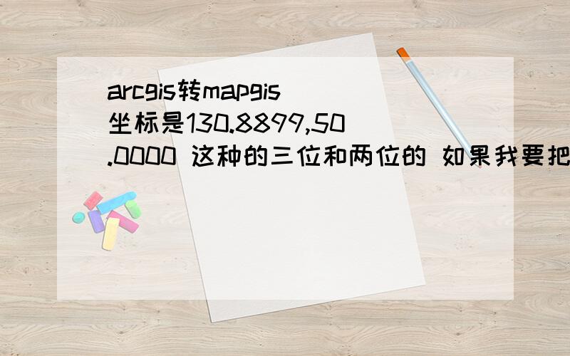 arcgis转mapgis 坐标是130.8899,50.0000 这种的三位和两位的 如果我要把这个投到1:50000的图上怎么弄啊?