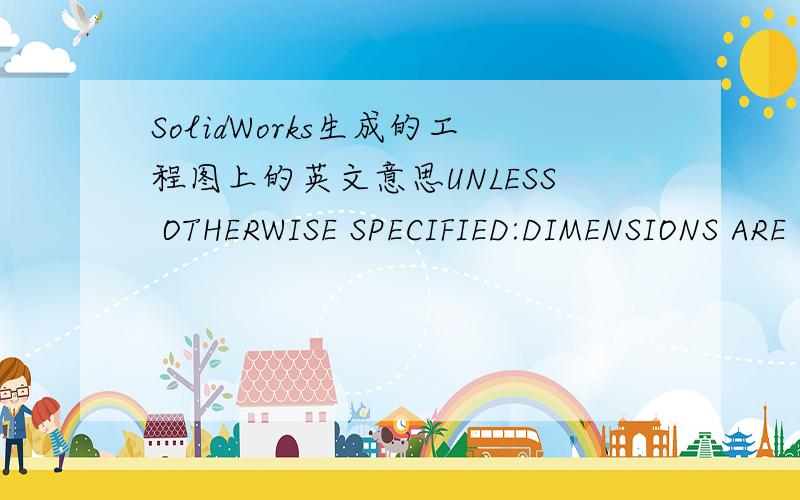 SolidWorks生成的工程图上的英文意思UNLESS OTHERWISE SPECIFIED:DIMENSIONS ARE IN MILLIMETERS SURFACE FINISH:TOLERANCES:LINEAR:ANGULAR:FINISH:DEBUR AND BREAK SHARP EDGESDO NOT SCALE DRAWINGREVISIONTITLE:SIGNATUREMFGQ.ASHEET 1 OF 1DWG NO.