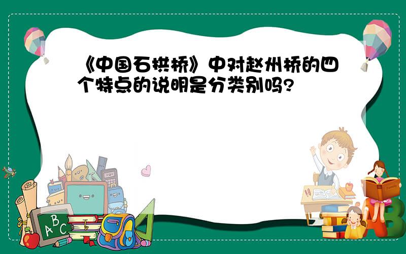 《中国石拱桥》中对赵州桥的四个特点的说明是分类别吗?