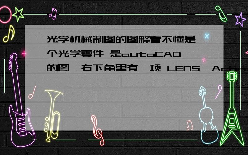 光学机械制图的图释看不懂是一个光学零件 是autoCAD的图,右下角里有一项 LENS,Achromatic,10Dx15FL10Dx15FL 是什么