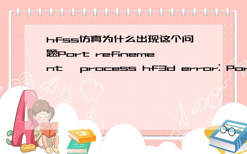 hfss仿真为什么出现这个问题Port refinement, process hf3d error: Port 1 is assigned to an internal face.  Only allowed with lumped ports.. (3:44:33 下午  三月 24, 2013)Simulation completed with execution error on server: Local Machine. (