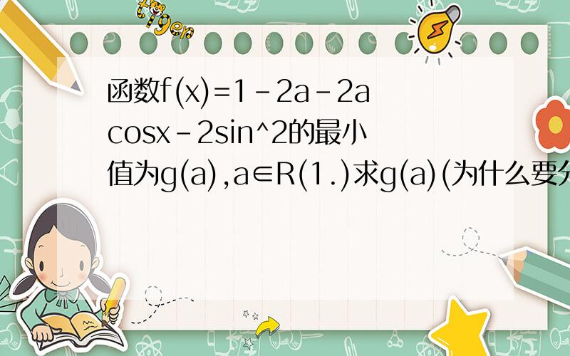 函数f(x)=1-2a-2acosx-2sin^2的最小值为g(a),a∈R(1.)求g(a)(为什么要分三段）（2）若g（a）=1/2,求a及此时f（x）的最大值