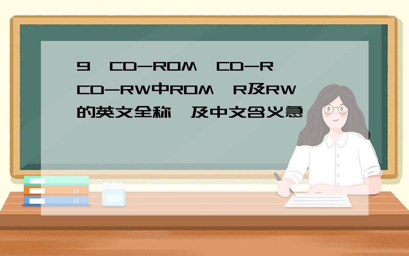 9,CD-ROM,CD-R,CD-RW中ROM,R及RW的英文全称,及中文含义急