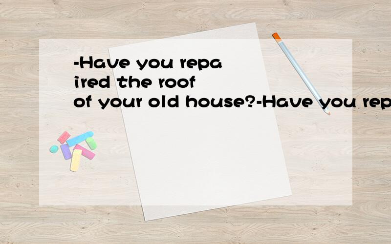 -Have you repaired the roof of your old house?-Have you repaired the roof of your old house?-Not yet,but I will ___before I return from the training program.A.get it repair B.get it repaired C.get it to repairD.get it repairing