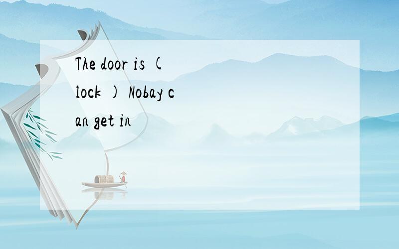 The door is ( lock ) Nobay can get in