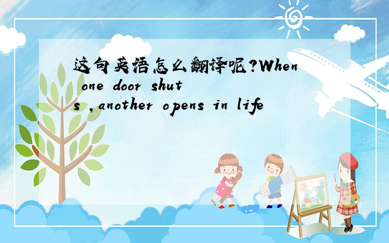 这句英语怎么翻译呢?When one door shuts ,another opens in life