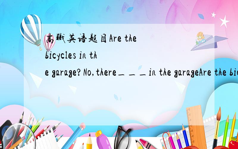 高职英语题目Are the bicycles in the garage?No,there___in the garageAre the bicycles in the garage?No,there___in the garage A is nothing B isn't nothing C aren't nothing D is anything麻烦详细说明下