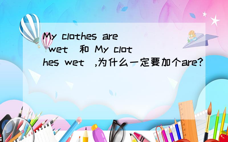 My clothes are wet　和 My clothes wet　,为什么一定要加个are?