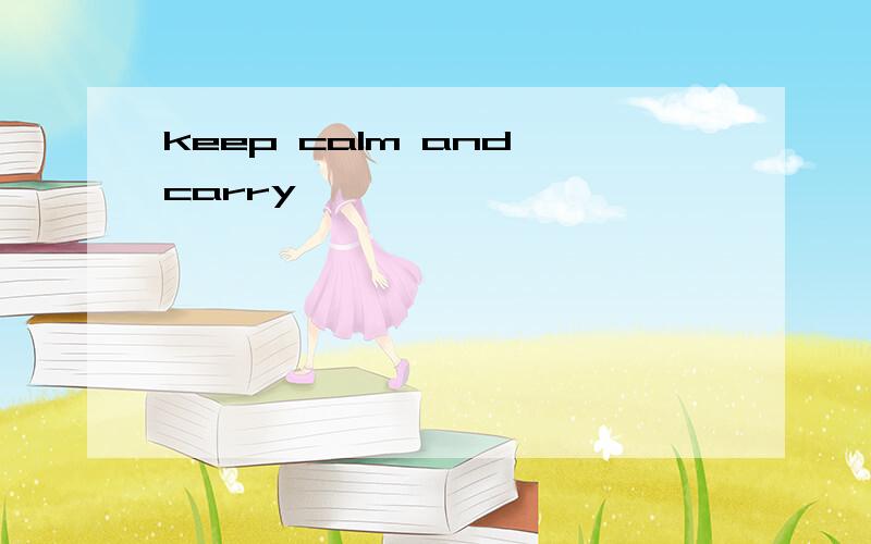 keep calm and carry