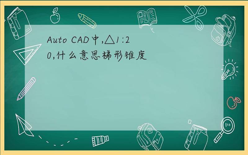 Auto CAD中,△1:20,什么意思梯形锥度