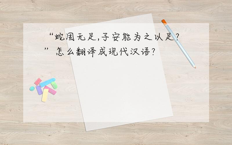 “蛇固无足,子安能为之以足?”怎么翻译成现代汉语?