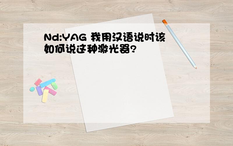 Nd:YAG 我用汉语说时该如何说这种激光器?