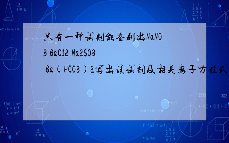 只有一种试剂能鉴别出NaNO3 BaCl2 Na2SO3 Ba(HCO3)2写出该试剂及相关离子方程式