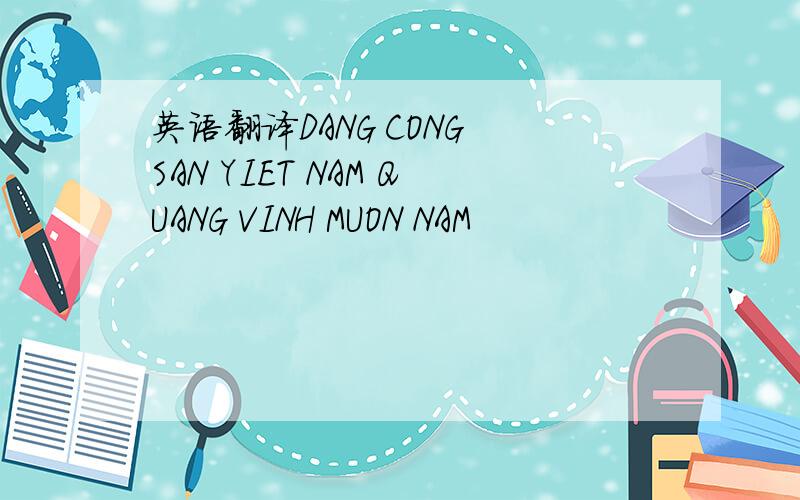 英语翻译DANG CONG SAN YIET NAM QUANG VINH MUON NAM