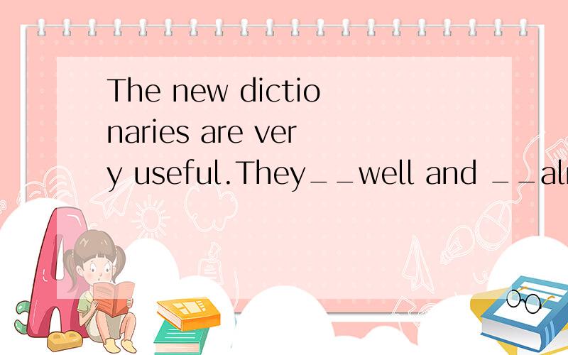 The new dictionaries are very useful.They__well and __already.A sell; have been sold out B sold;have sold outC sell; sell out Dare sold ;have been sold outThinking that her baby was fast sleep,the young mother left the room,_____.A quickly and gently