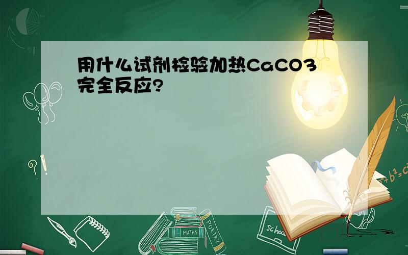 用什么试剂检验加热CaCO3完全反应?