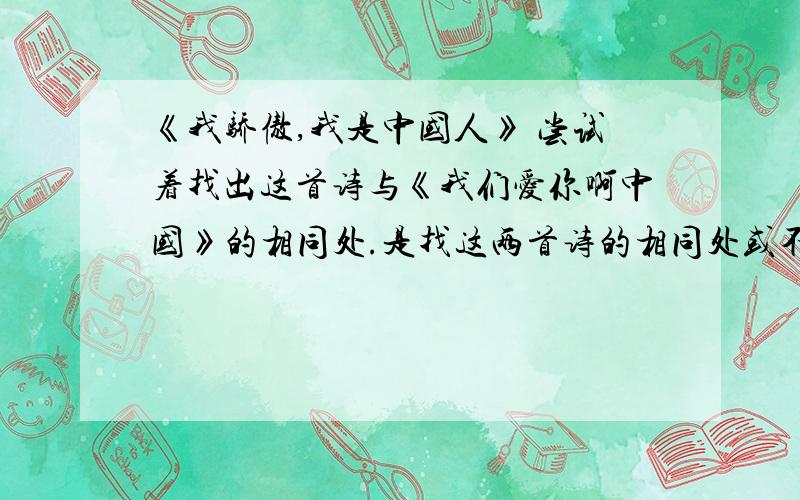 《我骄傲,我是中国人》 尝试着找出这首诗与《我们爱你啊中国》的相同处.是找这两首诗的相同处或不同处