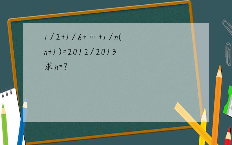 1/2+1/6+…+1/n(n+1)=2012/2013求n=?