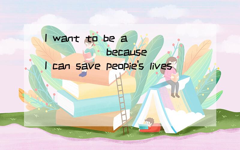I want to be a _____because I can save peopie's lives