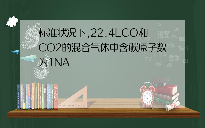 标准状况下,22.4LCO和CO2的混合气体中含碳原子数为1NA