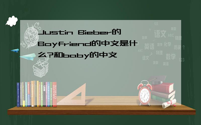 Justin Bieber的Boyfriend的中文是什么?和baby的中文