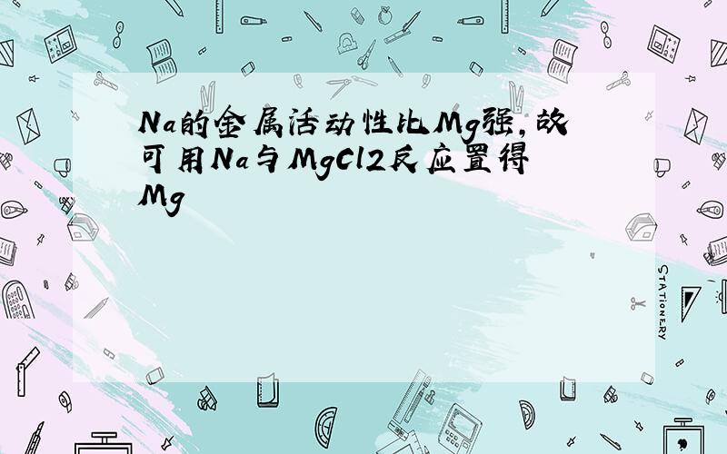 Na的金属活动性比Mg强,故可用Na与MgCl2反应置得Mg