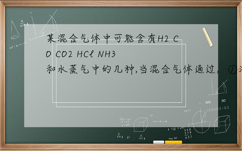 某混合气体中可能含有H2 CO CO2 HCl NH3 和水蒸气中的几种,当混合气体通过：①澄清石灰水（无明显反应）②氢氧化钡溶液（有浑浊现象）③浓硫酸（无明显现象）④灼热氧化铜（变红）⑤无水