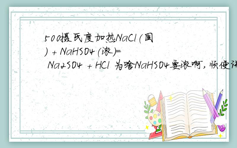 500摄氏度加热NaCl(固) + NaHSO4(浓)= Na2SO4 + HCl 为啥NaHSO4要浓啊,顺便讲一下反应吧