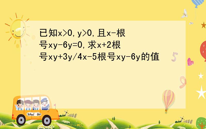 已知x>0,y>0,且x-根号xy-6y=0,求x+2根号xy+3y/4x-5根号xy-6y的值