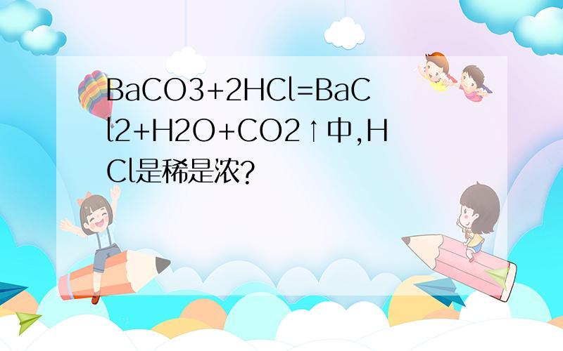 BaCO3+2HCl=BaCl2+H2O+CO2↑中,HCl是稀是浓?