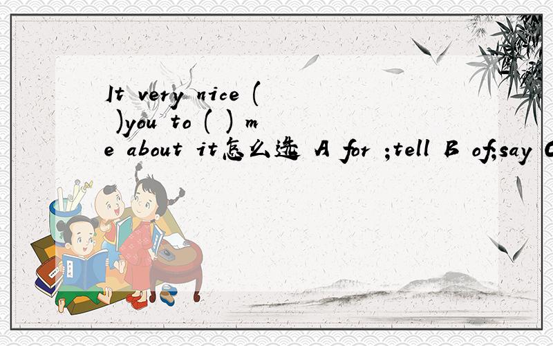 It very nice ( )you to ( ) me about it怎么选 A for ;tell B of;say C to ;speak D of;tell