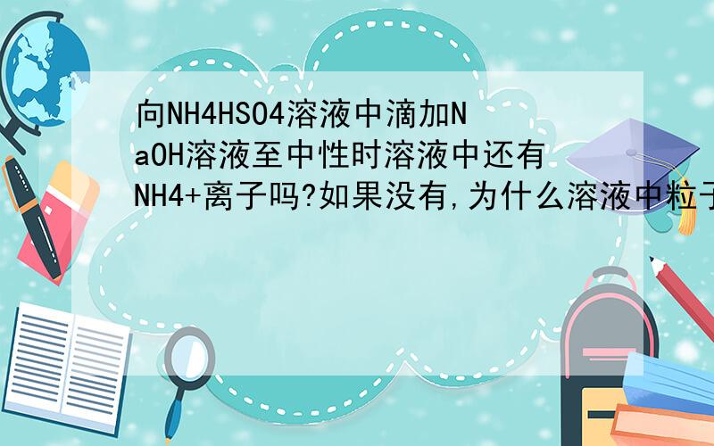 向NH4HSO4溶液中滴加NaOH溶液至中性时溶液中还有NH4+离子吗?如果没有,为什么溶液中粒子的物质的量浓度关系为Na+>SO42->NH4+>OH-=H+