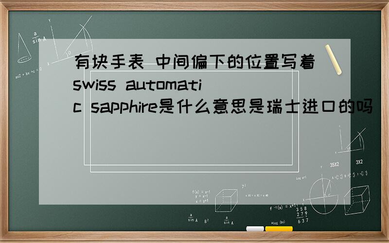 有块手表 中间偏下的位置写着swiss automatic sapphire是什么意思是瑞士进口的吗