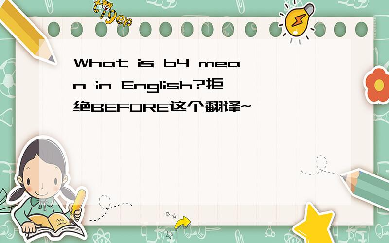 What is b4 mean in English?拒绝BEFORE这个翻译~