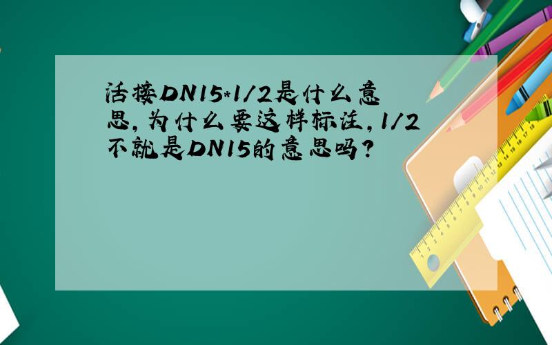 活接DN15*1/2是什么意思,为什么要这样标注,1/2不就是DN15的意思吗?