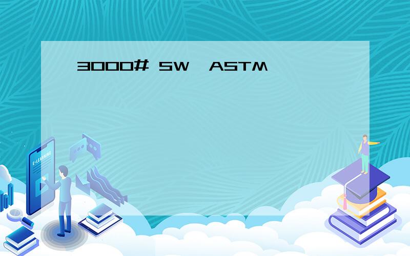 3000# SW,ASTM