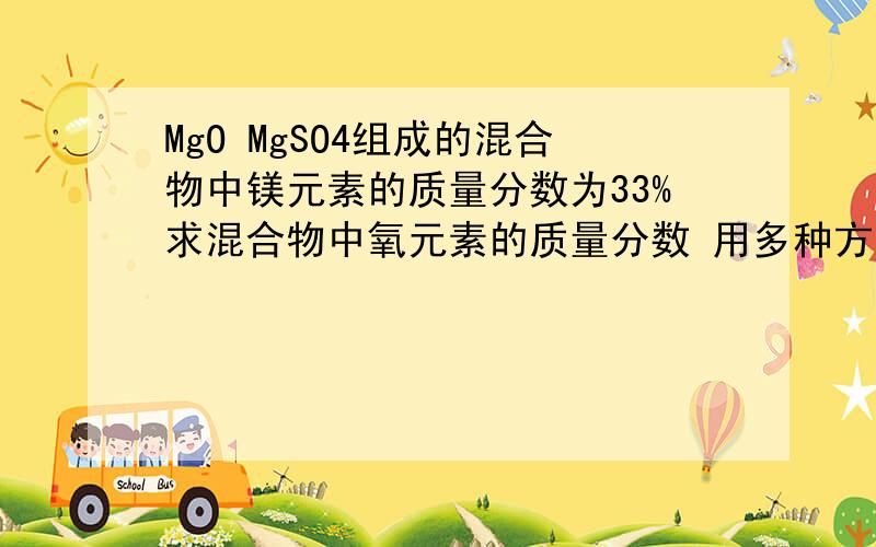 MgO MgSO4组成的混合物中镁元素的质量分数为33%求混合物中氧元素的质量分数 用多种方法解决 必须用十字交叉法