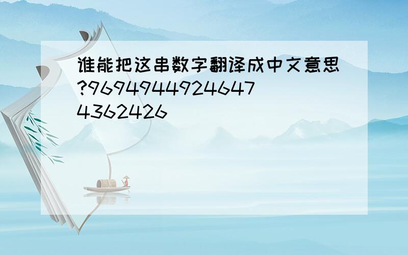 谁能把这串数字翻译成中文意思?96949449246474362426