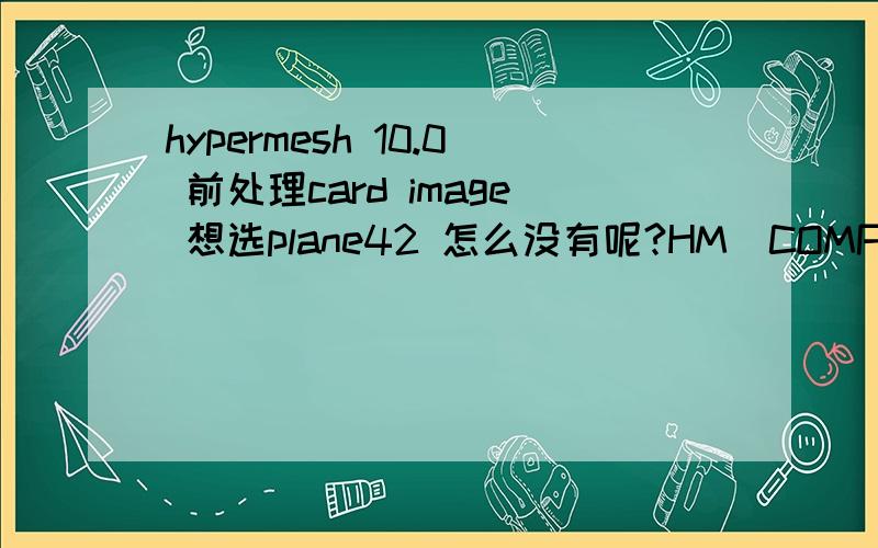 hypermesh 10.0 前处理card image 想选plane42 怎么没有呢?HM_COMP是什么?