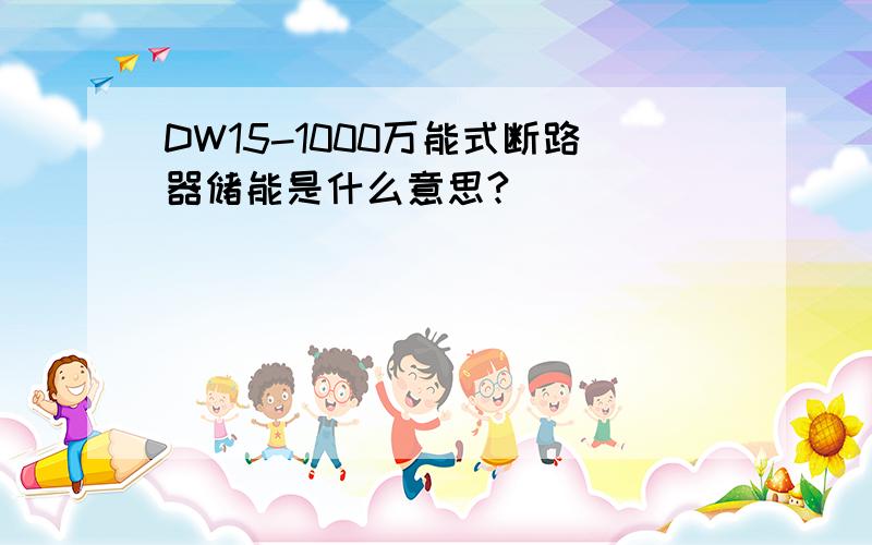 DW15-1000万能式断路器储能是什么意思?