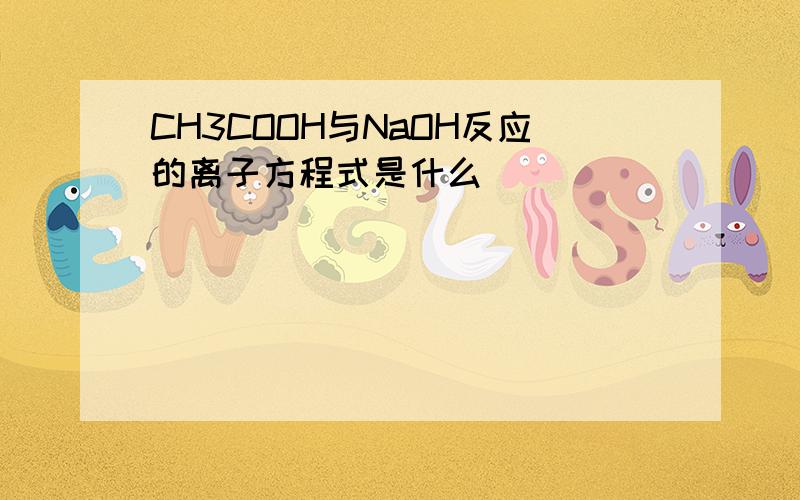 CH3COOH与NaOH反应的离子方程式是什么