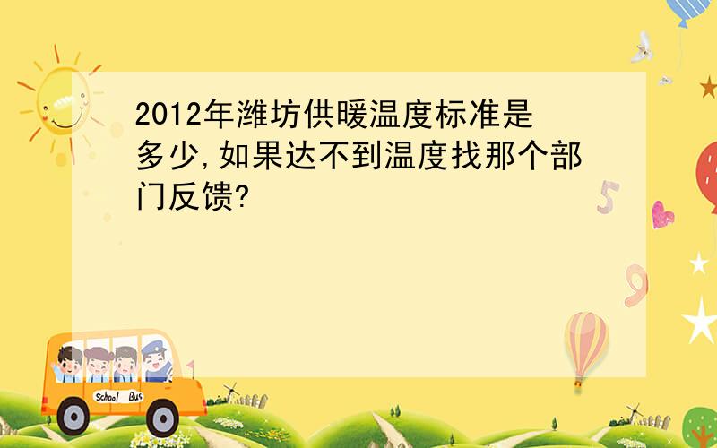 2012年潍坊供暖温度标准是多少,如果达不到温度找那个部门反馈?