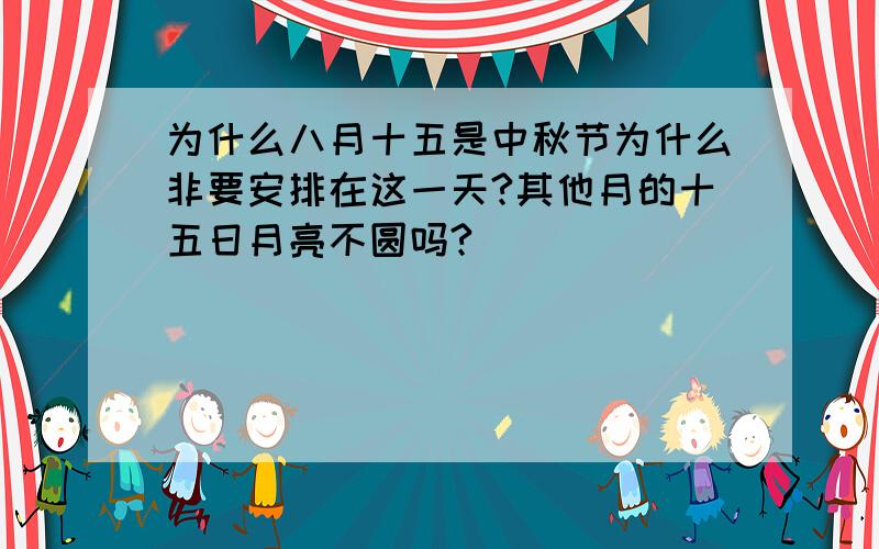 为什么八月十五是中秋节为什么非要安排在这一天?其他月的十五日月亮不圆吗?