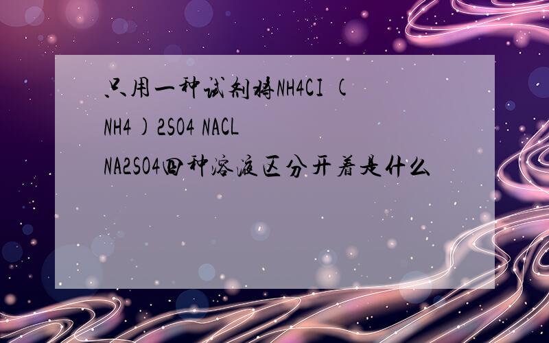 只用一种试剂将NH4CI (NH4)2SO4 NACL NA2SO4四种溶液区分开着是什么