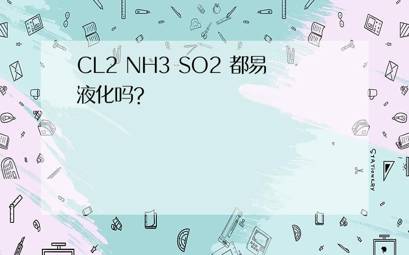 CL2 NH3 SO2 都易液化吗?