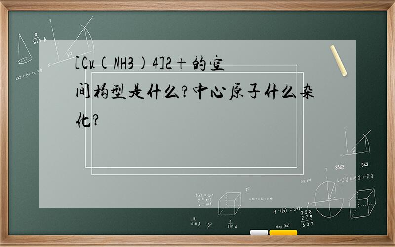 [Cu(NH3)4]2+的空间构型是什么?中心原子什么杂化?