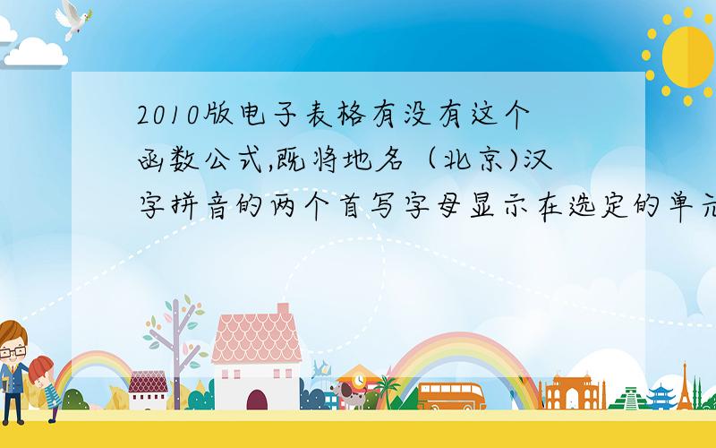 2010版电子表格有没有这个函数公式,既将地名（北京)汉字拼音的两个首写字母显示在选定的单元格中.
