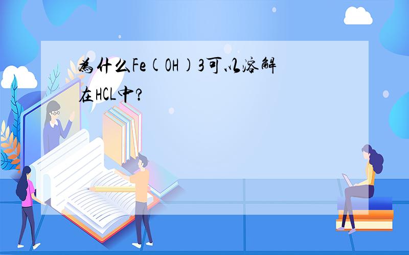 为什么Fe(OH)3可以溶解在HCL中?
